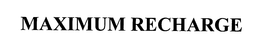 MAXIMUM RECHARGE trademark