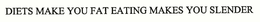 DIETS MAKE YOU FAT EATING MAKES YOU SLENDER trademark