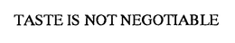 TASTE IS NOT NEGOTIABLE trademark