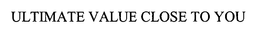 ULTIMATE VALUE CLOSE TO YOU trademark