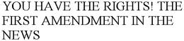 YOU HAVE THE RIGHTS! THE FIRST AMENDMENT IN THE NEWS trademark