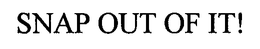 SNAP OUT OF IT! trademark