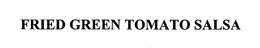 FRIED GREEN TOMATO SALSA trademark