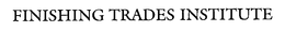 FINISHING TRADES INSTITUTE trademark