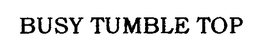 BUSY TUMBLE TOP trademark