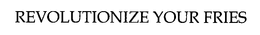 REVOLUTIONIZE YOUR FRIES trademark