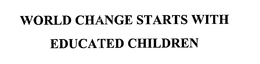 WORLD CHANGE STARTS WITH EDUCATED CHILDREN trademark