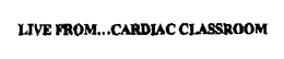 LIVE FROM...CARDIAC CLASSROOM trademark