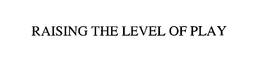 RAISING THE LEVEL OF PLAY trademark