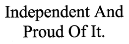 INDEPENDENT AND PROUD OF IT. trademark
