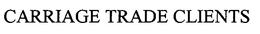 CARRIAGE TRADE CLIENTS trademark