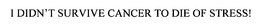 I DIDN'T SURVIVE CANCER TO DIE OF STRESS! trademark