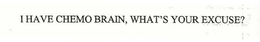 I HAVE CHEMO BRAIN, WHAT'S YOUR EXCUSE? trademark