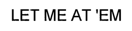 LET ME AT 'EM trademark