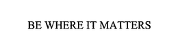 BE WHERE IT MATTERS trademark