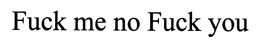 FUCK ME NO FUCK YOU trademark