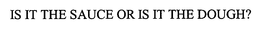 IS IT THE SAUCE OR IS IT THE DOUGH? trademark