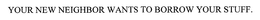 YOUR NEW NEIGHBOR WANTS TO BORROW YOUR STUFF. trademark