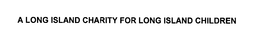 A LONG ISLAND CHARITY FOR LONG ISLAND CHILDREN trademark