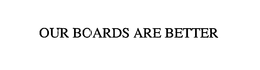 OUR BOARDS ARE BETTER trademark