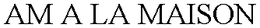 AM A LA MAISON trademark