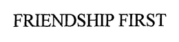 FRIENDSHIP FIRST trademark