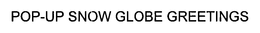 POP-UP SNOW GLOBE GREETINGS trademark
