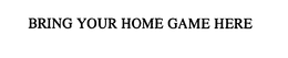 BRING YOUR HOME GAME HERE trademark