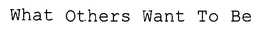 WHAT OTHERS WANT TO BE trademark