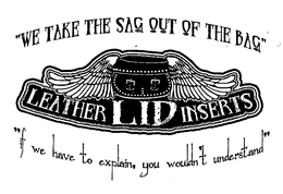 LEATHER LID INSERTS "WE TAKE THE SAG OUT OF THE BAG "IF WE HAVE TO EXPLAIN, YOU WOULDN'T UNDERSTAND" trademark