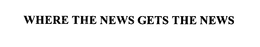 WHERE THE NEWS GETS THE NEWS trademark