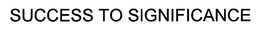 SUCCESS TO SIGNIFICANCE trademark