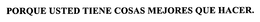 PORQUE USTED TIENE COSAS MEJORES QUE HACER. trademark