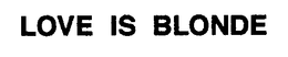 LOVE IS BLONDE trademark