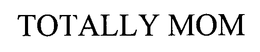 TOTALLY MOM trademark