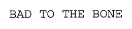 BAD TO THE BONE trademark