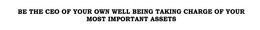 BE THE CEO OF YOUR OWN WELL BEING TAKING CHARGE OF YOUR MOST IMPORTANT ASSETS trademark