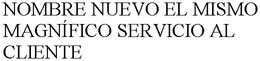 NOMBRE NUEVO EL MISMO MAGNÍFICO SERVICIO AL CLIENTE trademark