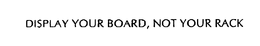 DISPLAY YOUR BOARD, NOT YOUR RACK trademark