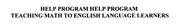 HELP PROGRAM HELP PROGRAM TEACHING MATH TO ENGLISH LANGUAGE LEARNERS trademark