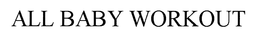 ALL BABY WORKOUT trademark