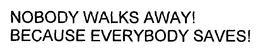 NOBODY WALKS AWAY! BECAUSE EVERYBODY SAVES! trademark