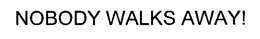NOBODY WALKS AWAY! trademark