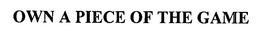 OWN A PIECE OF THE GAME trademark