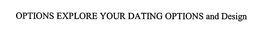 OPTIONS EXPLORE YOUR DATING OPTIONS trademark