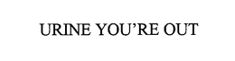 URINE YOU'RE OUT trademark