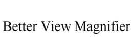 BETTER VIEW MAGNIFIER trademark