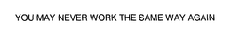 YOU MAY NEVER WORK THE SAME WAY AGAIN trademark