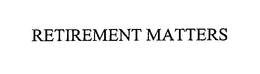 RETIREMENT MATTERS trademark