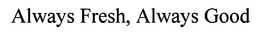 ALWAYS FRESH, ALWAYS GOOD trademark